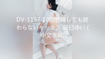 DV-1157 10回射精しても終わらないセックス 辰巳ゆい (中文字幕)