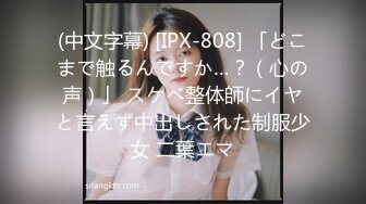 (中文字幕) [IPX-808] 「どこまで触るんですか…？（心の声）」 スケベ整体師にイヤと言えず中出しされた制服少女 二葉エマ