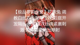 【极品萝莉少女】软软兔 调教白丝双马尾学生妹 后庭开发隔丝肏穴 嫩穴丝袜紧裹刺激 肉棒强硬输出爆射