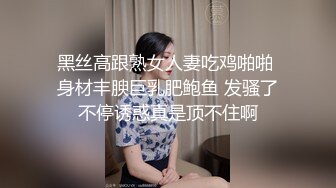 黑丝高跟熟女人妻吃鸡啪啪 身材丰腴巨乳肥鲍鱼 发骚了不停诱惑真是顶不住啊