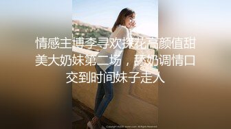 情感主博李寻欢探花高颜值甜美大奶妹第二场，舔奶调情口交到时间妹子走人