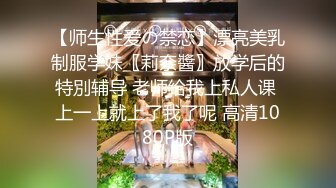 【师生性爱の禁恋】漂亮美乳制服学妹〖莉奈醬〗放学后的特別辅导 老师给我上私人课 上一上就上了我了呢 高清1080P版