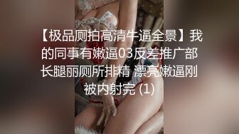 【极品厕拍高清牛逼全景】我的同事有嫩逼03反差推广部长腿丽厕所排精 漂亮嫩逼刚被内射完 (1)