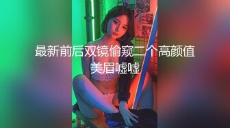 最新前后双镜偷窥二个高颜值美眉嘘嘘