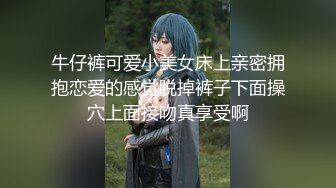 牛仔裤可爱小美女床上亲密拥抱恋爱的感觉脱掉裤子下面操穴上面接吻真享受啊