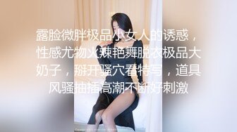 露脸微胖极品小女人的诱惑，性感尤物火辣艳舞脱衣极品大奶子，掰开骚穴看特写，道具风骚抽插高潮不断好刺激