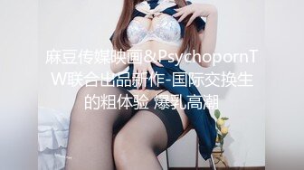 麻豆传媒映画&PsychopornTW联合出品新作-国际交换生的粗体验 爆乳高潮