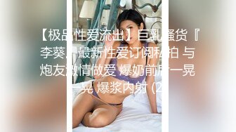 【极品性爱流出】巨乳骚货『李葵』最新性爱订阅私拍 与炮友激情做爱 爆奶前后一晃一晃 爆浆内射 (2)