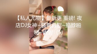 【私人尤物】最新更 重磅! 夜店DJ女神~骚舞自慰~掐脖啪啪~内射! (5)