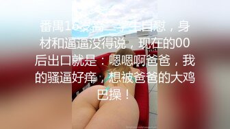 番禺16岁高二学生自慰，身材和逼逼没得说，现在的00后出口就是：嗯嗯啊爸爸，我的骚逼好痒，想被爸爸的大鸡巴操！