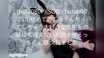 (HD1080P)(SOD)(1sdab00259)初めてのごっくんだってしちゃう大好きな先生との谁にも言えないお泊まりえっちの记録 久我まどか