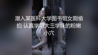 潜入某医科大学图书馆女厕偷拍 认真学习大三学妹的粉嫩小穴