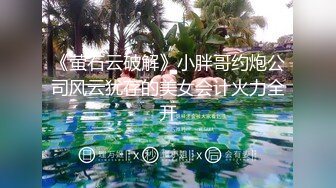 《萤石云破解》小胖哥约炮公司风云犹存的美女会计火力全开