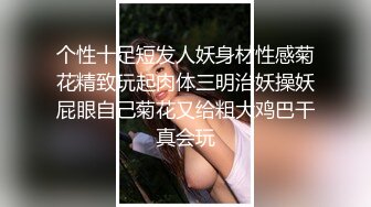 个性十足短发人妖身材性感菊花精致玩起肉体三明治妖操妖屁眼自己菊花又给粗大鸡巴干真会玩