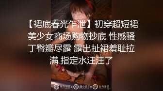 【裙底春光乍泄】初穿超短裙美少女商场购物抄底 性感骚丁臀瓣尽露 露出扯裙羞耻拉满 指定水汪汪了