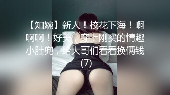 【知婉】新人！校花下海！啊啊啊！好美，穿上刚买的情趣小肚兜，给大哥们看看换俩钱 (7)