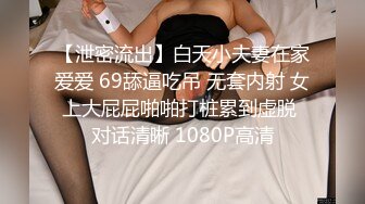 【泄密流出】白天小夫妻在家爱爱 69舔逼吃吊 无套内射 女上大屁屁啪啪打桩累到虚脱 对话清晰 1080P高清