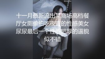 十一月最新流出某商场高档餐厅女厕偷拍吃夜宵的性感美女尿尿最后一个性感肥厚的逼貌似不错