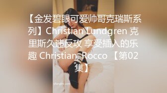 【金发碧眼可爱帅哥克瑞斯系列】Christian Lundgren 克里斯久违反攻 享受插入的乐趣 Christian, Rocco 【第02集】