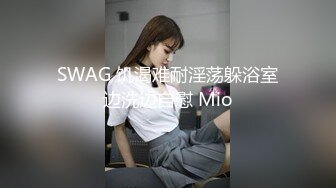 SWAG 饥渴难耐淫荡躲浴室边洗边自慰 Mio