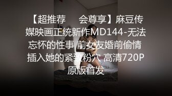 【超推荐❤️会尊享】麻豆传媒映画正统新作MD144-无法忘怀的性事 前女友婚前偷情 插入她的紧致粉穴 高清720P原版首发