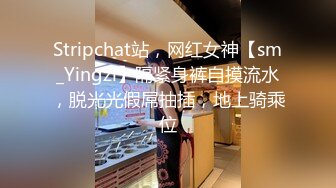 Stripchat站，网红女神【sm_Yingzi】隔紧身裤自摸流水，脱光光假屌抽插，地上骑乘位