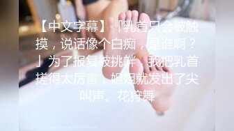 【中文字幕】「乳首只会被触摸，说话像个白痴，是谁啊？」为了报复被挑衅，我把乳首搓得太厉害，姐姐就发出了尖叫声。花狩舞