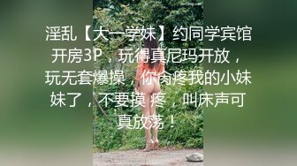 淫乱【大一学妹】约同学宾馆开房3P，玩得真尼玛开放，玩无套爆操，你肏疼我的小妹妹了，不要摸 疼，叫床声可真放荡！