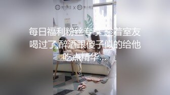 每日福利粉丝专享 趁着室友喝过了,醉酒跟傻子似的给他吃点精华…