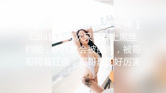 大长腿小姐姐清纯反差女神〖Cola酱〗每次只要穿上黑丝约啪，小穴就会被操肿，被哥哥骑着狂操，哥哥真的好厉害