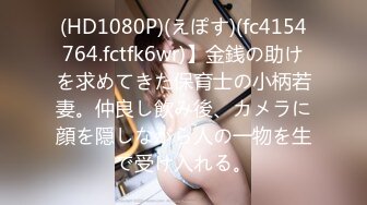 (HD1080P)(えぽす)(fc4154764.fctfk6wr)】金銭の助けを求めてきた保育士の小柄若妻。仲良し飲み後、カメラに顔を隠しながら人の一物を生で受け入れる。