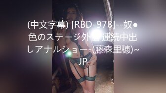 (中文字幕) [RBD-978]--奴●色のステージ外伝 連続中出しアナルショー-(藤森里穂)~JP