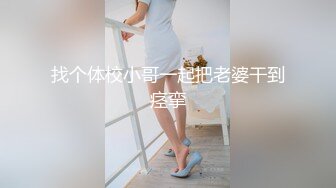 找个体校小哥一起把老婆干到痉挛