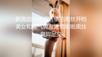 新流出民宿酒店偷拍黑丝开档美女和帅气男友激情啪啪黑丝臭脚足交