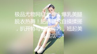 极品尤物网红女神！爆乳美腿脱衣热舞！肥唇骚穴自摸揉搓，扒开特写低低呻吟，翘起美臀摇摆