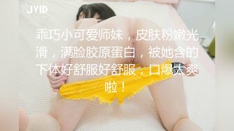 乖巧小可爱师妹，皮肤粉嫩光滑，满脸胶原蛋白，被她含的下体好舒服好舒服，口爆太爽啦！