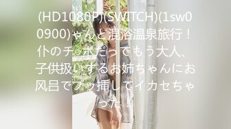 (HD1080P)(SWITCH)(1sw00900)ゃんと混浴温泉旅行！仆のチ○ポだってもう大人、子供扱いするお姉ちゃんにお风吕でブッ挿してイカセちゃった！