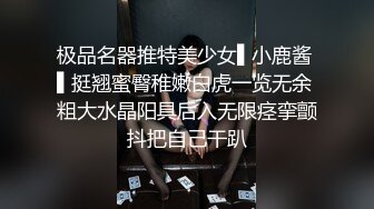 极品名器推特美少女▌小鹿酱 ▌挺翘蜜臀稚嫩白虎一览无余 粗大水晶阳具后入无限痉挛颤抖把自己干趴