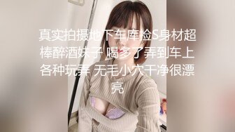 真实拍摄地下车库捡S身材超棒醉酒妹子 喝多了弄到车上各种玩弄 无毛小穴干净很漂亮