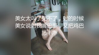 美女太叫了受不了，射的时候美女说射我嘴巴里，又把鸡巴舔干净