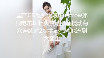 国产CD系列伪娘Bluecrow郊狼电击JJ 粗大震动肛塞搅动菊穴连续射2次精液不停地流到大腿上