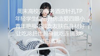 周末高校旁商务酒店针孔TP年轻学生情侣开房造爱四眼小青年艳福不浅女友肤白身材好让吃J8赶忙起身就吃连搞3炮对白清晰