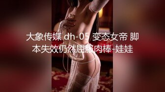 大象传媒 dh-05 变态女帝 脚本失效仍然屈服肉棒-娃娃