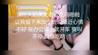 黑丝大奶美女老板吃鸡啪啪 让我留下来加个班说最近心情不好 在办公桌上就开车 爽叫不停 口爆吃精