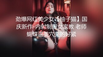 劲爆网红美少女【柚子猫】国庆新作-内射制服女家教 老师蝴蝶逼美穴夹的好紧