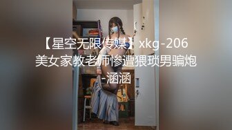 【星空无限传媒】xkg-206 美女家教老师惨遭猥琐男骗炮-涵涵