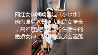 网红女神潮喷淫娃〖小水水〗瑜伽课后入长腿大胸的女学员，高难度姿势潮吹，生活中的傲娇女神，私下就是这么淫荡