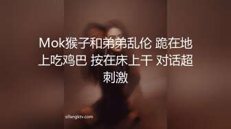 Mok猴子和弟弟乱伦 跪在地上吃鸡巴 按在床上干 对话超刺激