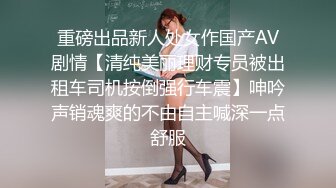 重磅出品新人处女作国产AV剧情【清纯美丽理财专员被出租车司机按倒强行车震】呻吟声销魂爽的不由自主喊深一点舒服