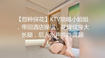 【怨种探花】KTV陪唱小姐姐，带回酒店操逼，花臂纹身大长腿，后入水声哗哗爽翻